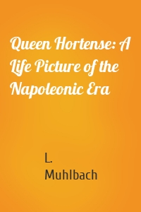 Queen Hortense: A Life Picture of the Napoleonic Era