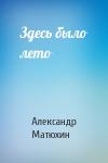 Александр Матюхин - Здесь было лето