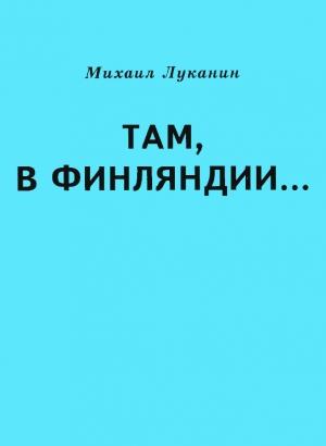 Обложка книги «Там, в Финляндии…» — Михаил Луканин