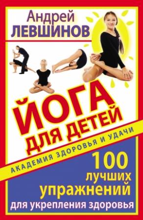 Обложка книги «Йога для детей. 100 лучших упражнений для укрепления здоровья» — Андрей Левшинов
