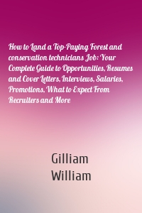 How to Land a Top-Paying Forest and conservation technicians Job: Your Complete Guide to Opportunities, Resumes and Cover Letters, Interviews, Salaries, Promotions, What to Expect From Recruiters and More