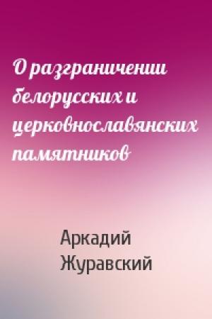 Обложка книги «О разграничении белорусских и церковнославянских памятников» — Аркадий Журавский