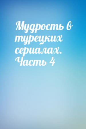 Обложка книги «Мудрость в турецких сериалах. Часть 4»