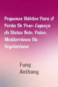 Pequenos Hábitos Para A Perda De Peso: Esqueça As Dietas Keto, Paleo, Mediterrânea Ou Vegetariana