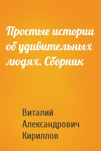 Простые истории об удивительных людях. Сборник