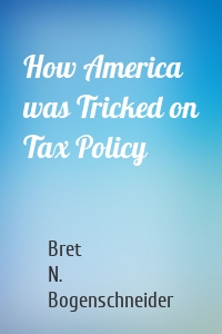 How America was Tricked on Tax Policy