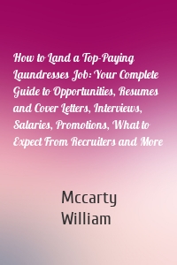 How to Land a Top-Paying Laundresses Job: Your Complete Guide to Opportunities, Resumes and Cover Letters, Interviews, Salaries, Promotions, What to Expect From Recruiters and More