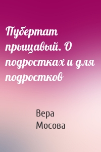 Пубертат прыщавый. О подростках и для подростков