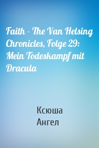 Faith - The Van Helsing Chronicles, Folge 29: Mein Todeskampf mit Dracula