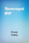 Оскар Уайлд - Настоящий друг
