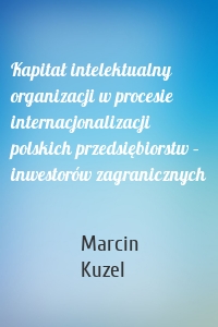 Kapitał intelektualny organizacji w procesie internacjonalizacji polskich przedsiębiorstw – inwestorów zagranicznych