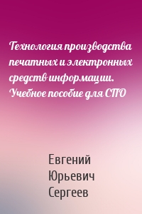 Технология производства печатных и электронных средств информации. Учебное пособие для СПО