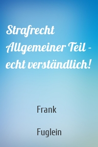 Strafrecht Allgemeiner Teil - echt verständlich!