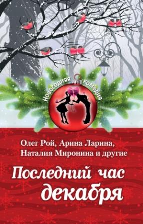 Обложка книги «Последний час декабря» — Галия Мавлютова, Олег Рой, Александра Милованцева, Алиса Лунина, Наталия Миронина, Наталия Полянская, Елена Нестерина, Ирина Щеглова, Арина Ларина, Екатерина Неволина