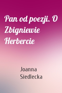 Pan od poezji. O Zbigniewie Herbercie