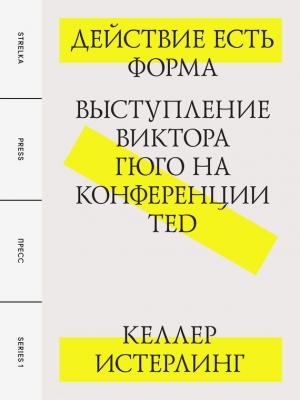 Обложка книги «Действие есть форма: Выступление Виктора Гюго на конференции TED» — Келлер Истерлинг