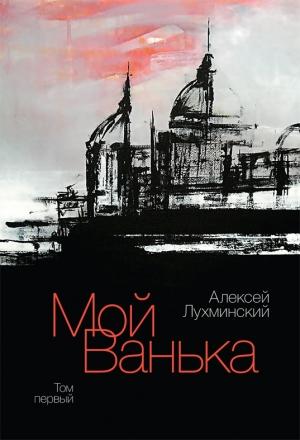 Обложка книги «Мой Ванька. Том первый» — Алексей Лухминский