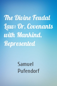 The Divine Feudal Law: Or, Covenants with Mankind, Represented
