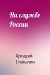 Аркадий Столыпин - На службе России