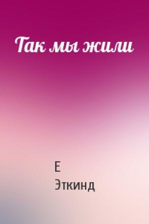 Обложка книги «Так мы жили» — Е Эткинд