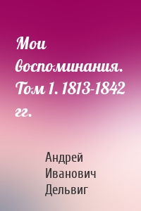 Мои воспоминания. Том 1. 1813-1842 гг.