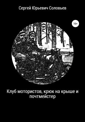 Обложка книги «Клуб мотористов, крюк на крыше и почтмейстер» — Сергей Соловьев