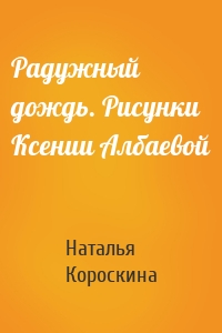 Радужный дождь. Рисунки Ксении Албаевой