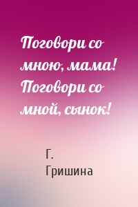 Поговори со мною, мама! Поговори со мной, сынок!