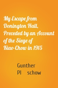 My Escape from Donington Hall, Preceded by an Account of the Siege of Kiao-Chow in 1915