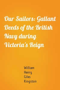 Our Sailors: Gallant Deeds of the British Navy during Victoria's Reign