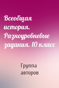 Всеобщая история. Разноуровневые задания. 10 класс