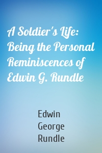 A Soldier's Life: Being the Personal Reminiscences of Edwin G. Rundle