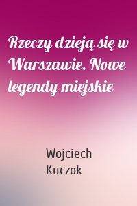 Rzeczy dzieją się w Warszawie. Nowe legendy miejskie