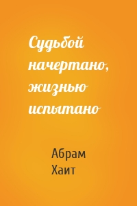 Судьбой начертано, жизнью испытано