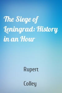 The Siege of Leningrad: History in an Hour