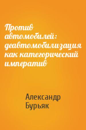 Обложка книги «Против автомобилей: деавтомобилизация как категорический императив» — Александр Бурьяк