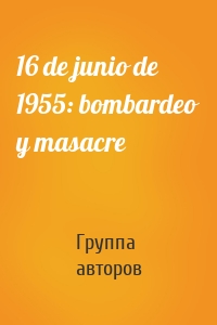 16 de junio de 1955: bombardeo y masacre