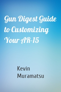 Gun Digest Guide to Customizing Your AR-15