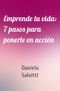 Emprende tu vida: 7 pasos para ponerte en acción