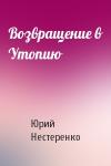 Юрий Нестеренко - Возвращение в Утопию
