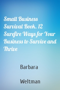 Small Business Survival Book. 12 Surefire Ways for Your Business to Survive and Thrive