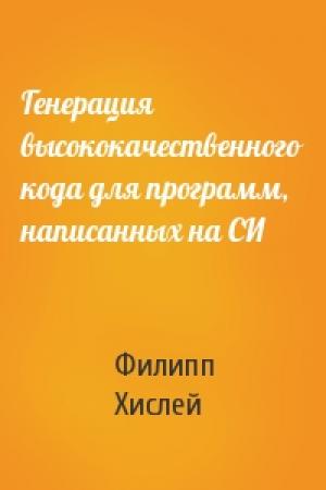 Обложка книги «Генерация высококачественного кода для программ, написанных на СИ» — Филипп Хислей