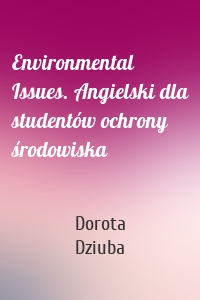 Environmental Issues. Angielski dla studentów ochrony środowiska