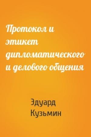 Обложка книги «Протокол и этикет дипломатического и делового общения» — Эдуард Кузьмин