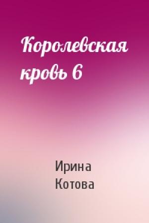 Обложка книги «Королевская кровь 6» — Котова Ирина