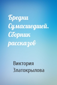 Бредни Сумасшедшей. Сборник рассказов