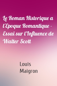 Le Roman Historique a l'Epoque Romantique - Essai sur l'Influence de Walter Scott