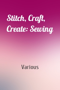 Stitch, Craft, Create: Sewing