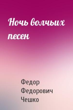 Обложка книги «Ночь волчьих песен» — Федор Федорович Чешко