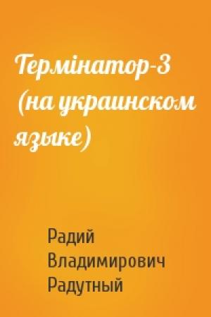 Обложка книги «Термiнатор-3 (на украинском языке)» — Радий Владимирович Радутный